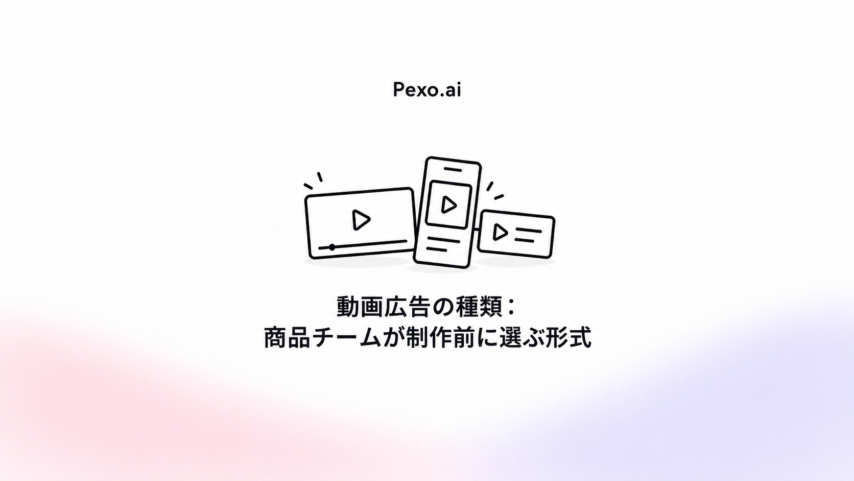 動画広告の種類:商品チームが制作前に選ぶ形式